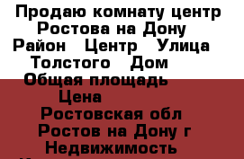 Продаю комнату центр Ростова-на-Дону › Район ­ Центр › Улица ­ Толстого › Дом ­ 1 › Общая площадь ­ 27 › Цена ­ 890 000 - Ростовская обл., Ростов-на-Дону г. Недвижимость » Квартиры продажа   . Ростовская обл.,Ростов-на-Дону г.